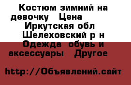 Костюм зимний на девочку › Цена ­ 1 500 - Иркутская обл., Шелеховский р-н Одежда, обувь и аксессуары » Другое   